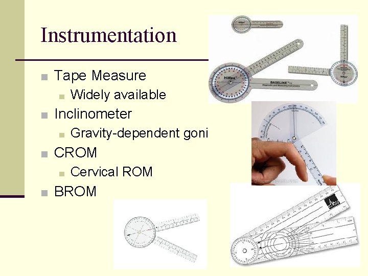Instrumentation ■ Tape Measure ■ Widely available ■ Inclinometer ■ Gravity-dependent goni ■ CROM Instrumentation ■ Tape Measure ■ Widely available ■ Inclinometer ■ Gravity-dependent goni ■ CROM