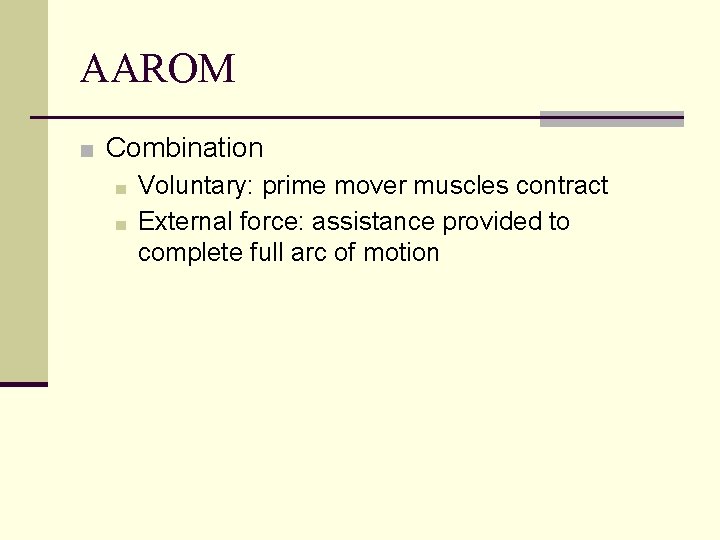 AAROM ■ Combination ■ Voluntary: prime mover muscles contract ■ External force: assistance provided AAROM ■ Combination ■ Voluntary: prime mover muscles contract ■ External force: assistance provided