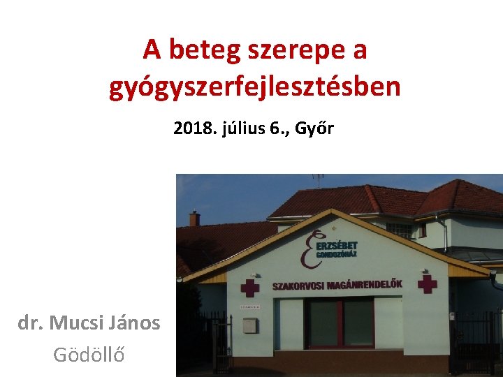 A beteg szerepe a gyógyszerfejlesztésben 2018. július 6. , Győr dr. Mucsi János Gödöllő