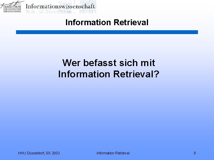 Information Retrieval Wer befasst sich mit Information Retrieval? HHU Düsseldorf, SS 2003 Information Retrieval