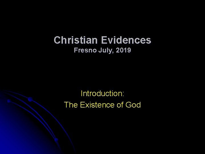 Christian Evidences Fresno July, 2019 Introduction: The Existence of God 