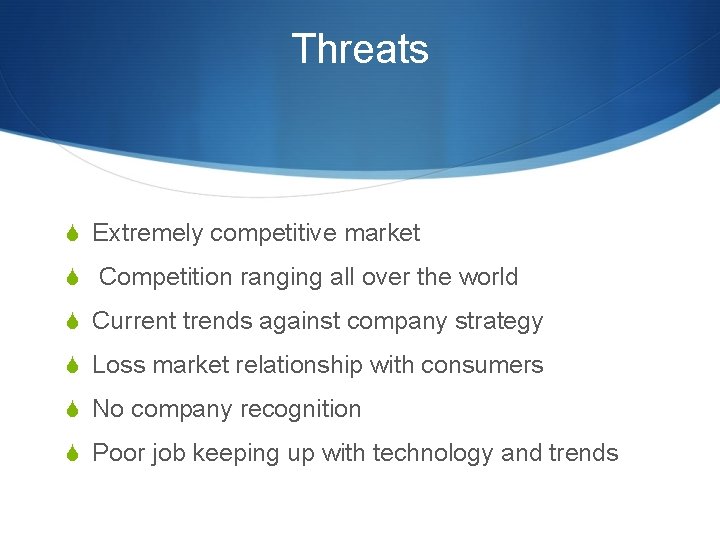 Threats S Extremely competitive market S Competition ranging all over the world S Current