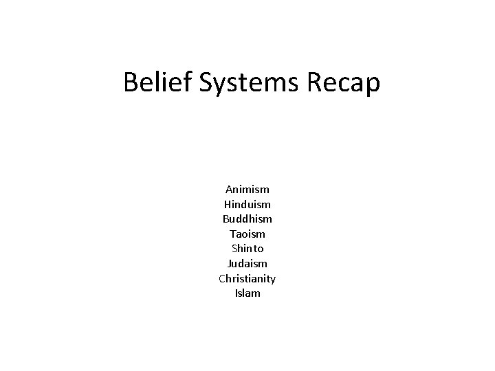 Belief Systems Recap Animism Hinduism Buddhism Taoism Shinto Judaism Christianity Islam 