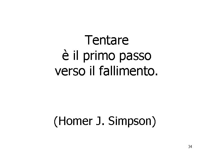 Tentare è il primo passo verso il fallimento. (Homer J. Simpson) 34 
