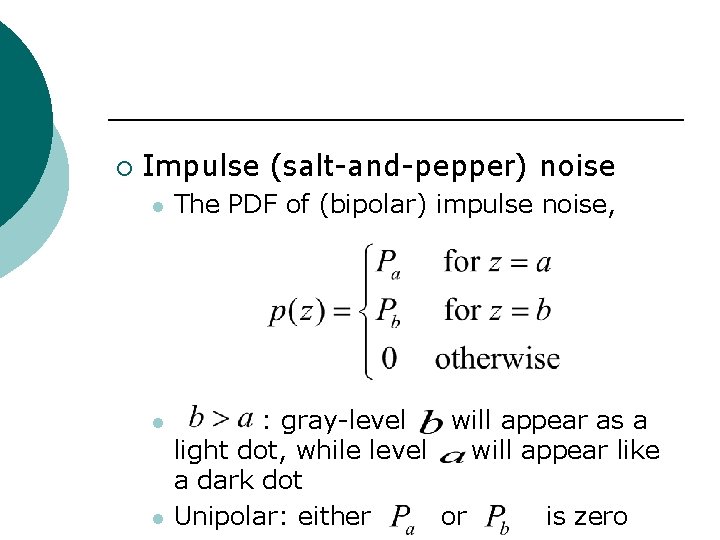 ¡ Impulse (salt-and-pepper) noise l The PDF of (bipolar) impulse noise, l : gray-level
