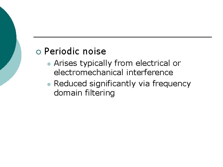 ¡ Periodic noise l l Arises typically from electrical or electromechanical interference Reduced significantly