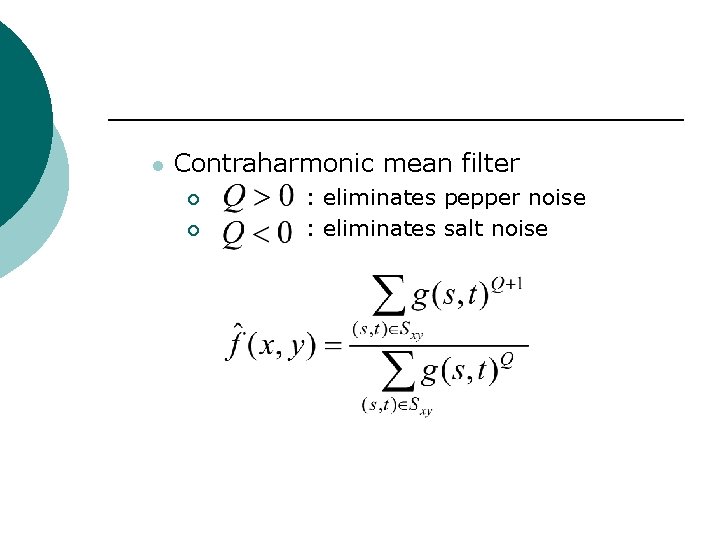 l Contraharmonic mean filter ¡ ¡ : eliminates pepper noise : eliminates salt noise
