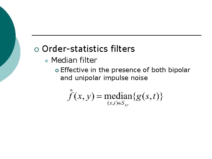 ¡ Order-statistics filters l Median filter ¡ Effective in the presence of both bipolar