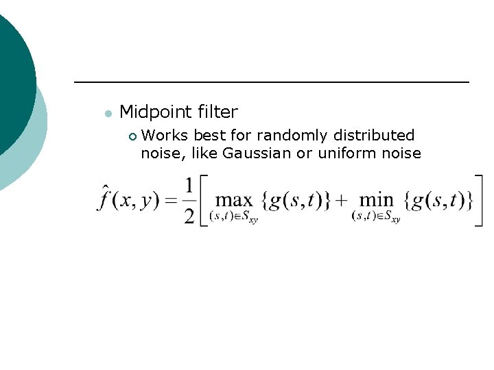 l Midpoint filter ¡ Works best for randomly distributed noise, like Gaussian or uniform