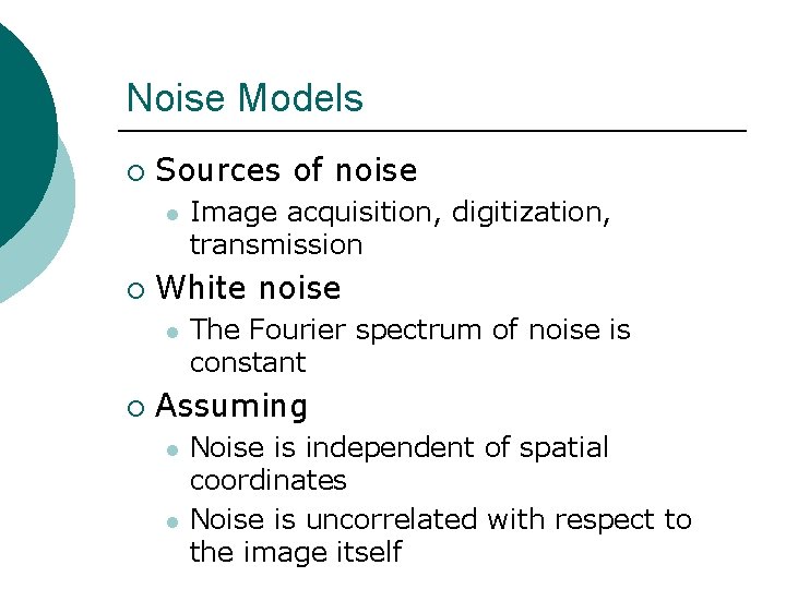 Noise Models ¡ Sources of noise l ¡ White noise l ¡ Image acquisition,