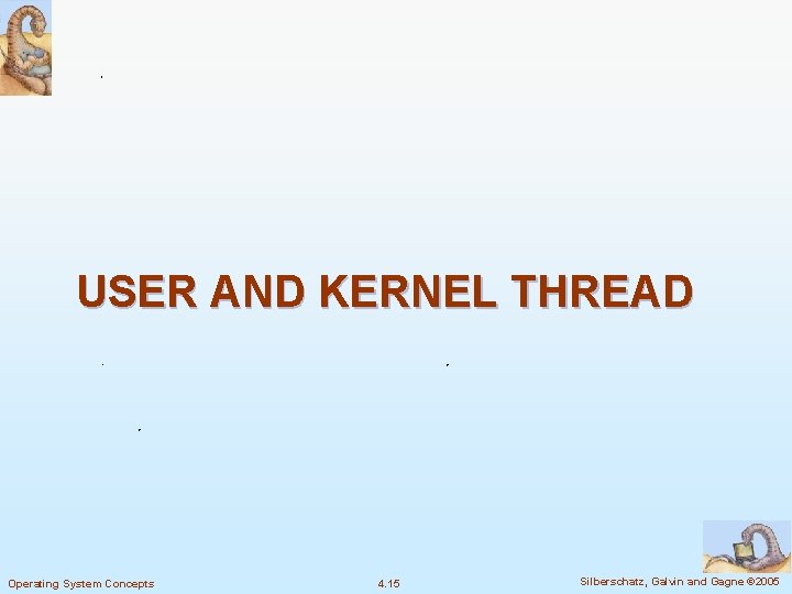 USER AND KERNEL THREAD Operating System Concepts 4. 15 Silberschatz, Galvin and Gagne ©