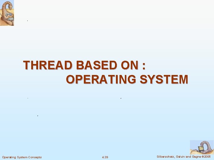 THREAD BASED ON : OPERATING SYSTEM Operating System Concepts 4. 39 Silberschatz, Galvin and