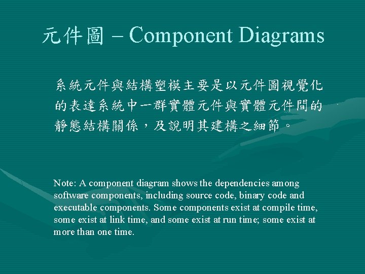 元件圖 – Component Diagrams 系統元件與結構塑模主要是以元件圖視覺化 的表達系統中一群實體元件與實體元件間的 靜態結構關係，及說明其建構之細節。 Note: A component diagram shows the dependencies