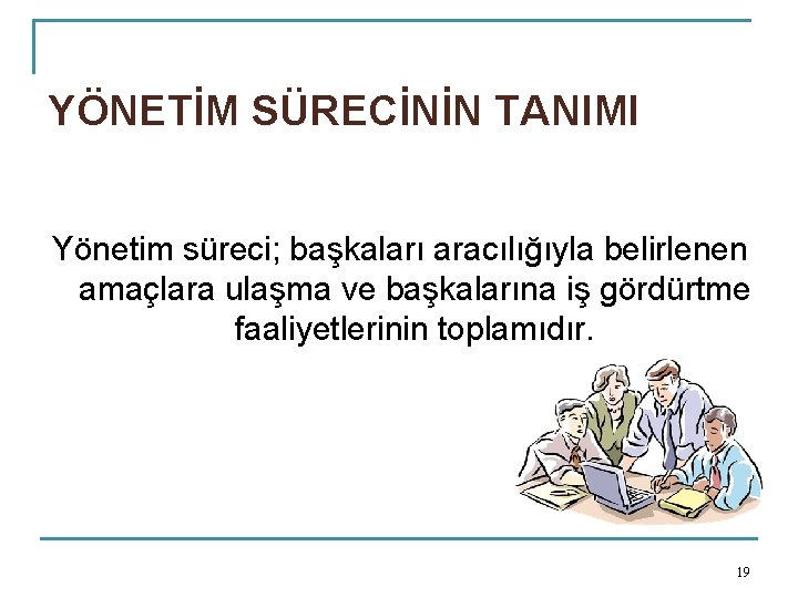 YÖNETİM SÜRECİNİN TANIMI Yönetim süreci; başkaları aracılığıyla belirlenen amaçlara ulaşma ve başkalarına iş gördürtme