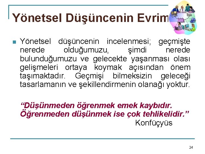 Yönetsel Düşüncenin Evrimi n Yönetsel düşüncenin incelenmesi; geçmişte nerede olduğumuzu, şimdi nerede bulunduğumuzu ve