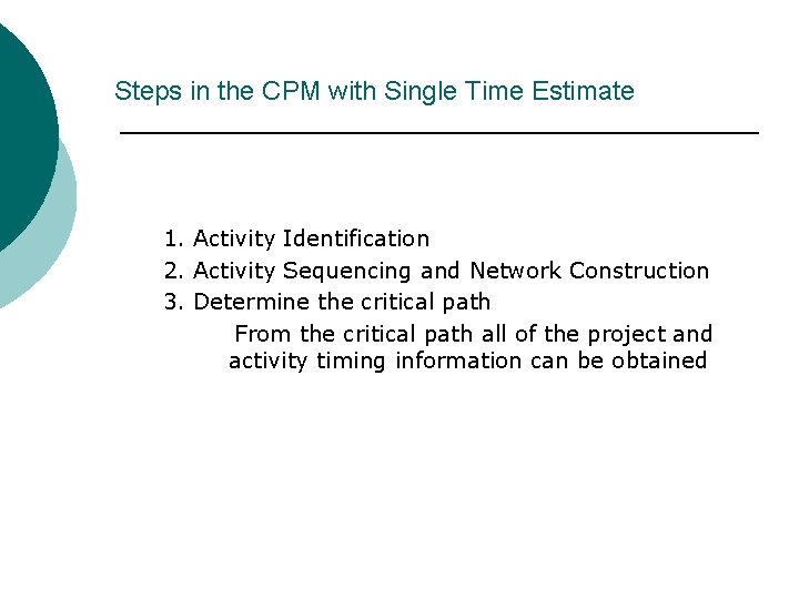 Steps in the CPM with Single Time Estimate 1. Activity Identification 2. Activity Sequencing