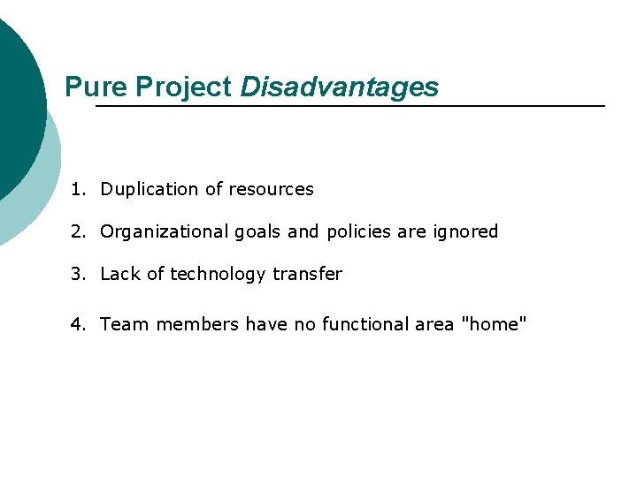 Pure Project Disadvantages 1. Duplication of resources 2. Organizational goals and policies are ignored