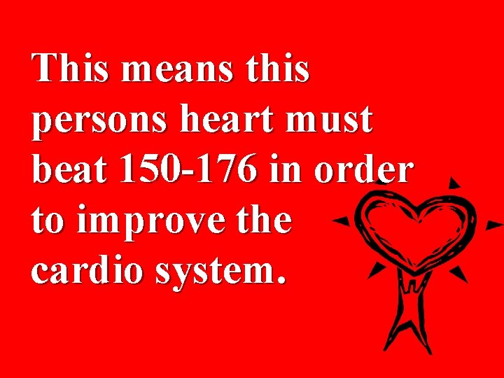 This means this persons heart must beat 150 -176 in order to improve the