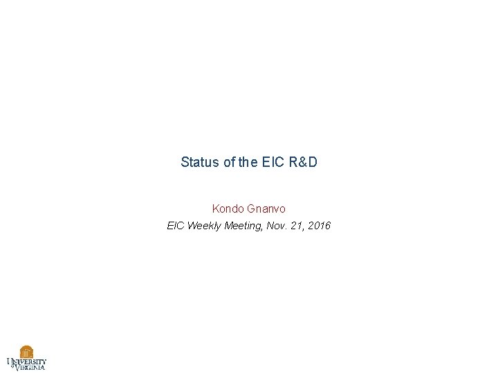Status of the EIC R&D Kondo Gnanvo EIC Weekly Meeting, Nov. 21, 2016 