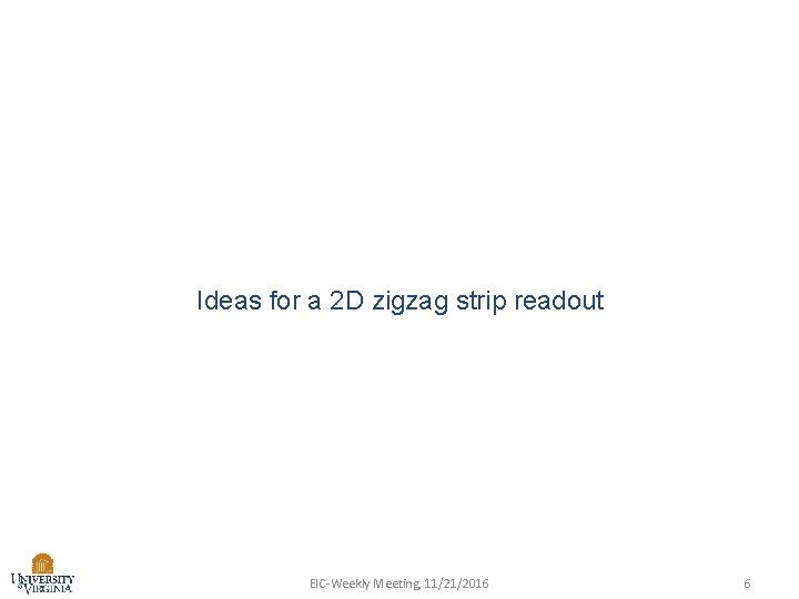 Ideas for a 2 D zigzag strip readout EIC-Weekly Meeting, 11/21/2016 6 