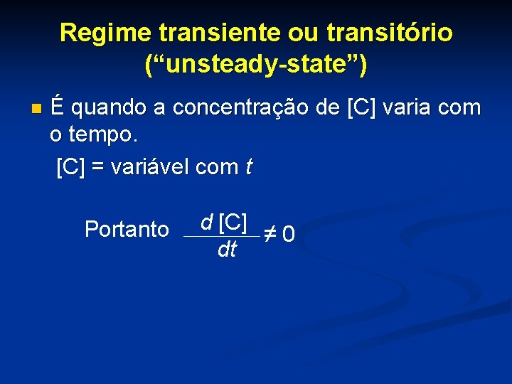 Regime transiente ou transitório (“unsteady-state”) n É quando a concentração de [C] varia com