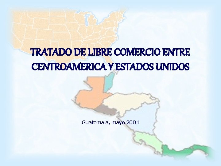 TRATADO DE LIBRE COMERCIO ENTRE CENTROAMERICA Y ESTADOS UNIDOS Guatemala, mayo 2004 