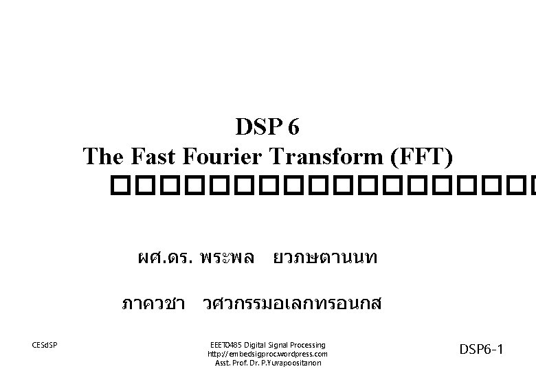 DSP 6 The Fast Fourier Transform (FFT) ��������� ผศ. ดร. พระพล ยวภษตานนท ภาควชา วศวกรรมอเลกทรอนกส