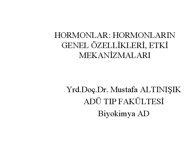 HORMONLAR: HORMONLARIN GENEL ÖZELLİKLERİ, ETKİ MEKANİZMALARI Yrd. Doç. Dr. Mustafa ALTINIŞIK ADÜ TIP FAKÜLTESİ