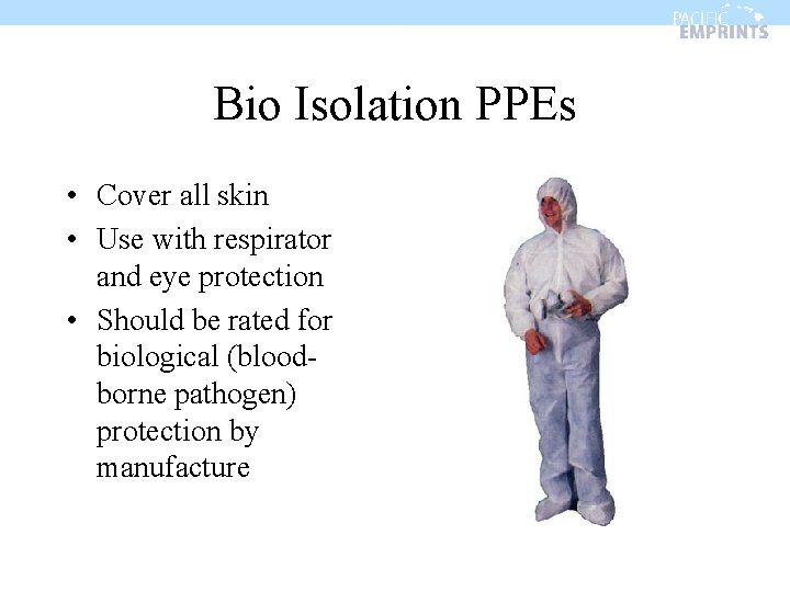 Bio Isolation PPEs • Cover all skin • Use with respirator and eye protection
