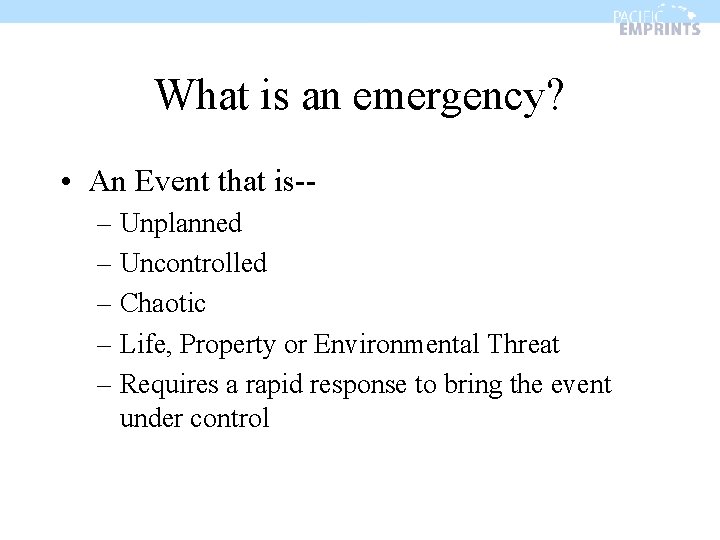 What is an emergency? • An Event that is-– Unplanned – Uncontrolled – Chaotic