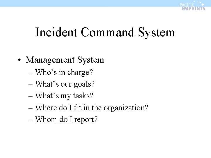 Incident Command System • Management System – Who’s in charge? – What’s our goals?