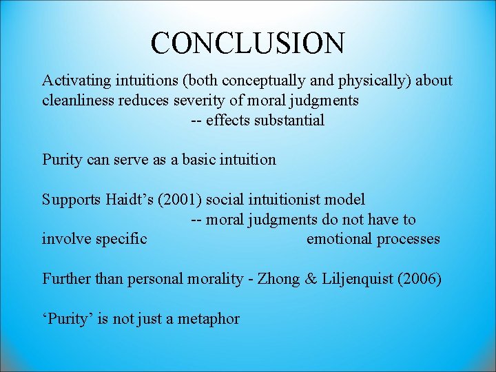 CONCLUSION Activating intuitions (both conceptually and physically) about cleanliness reduces severity of moral judgments