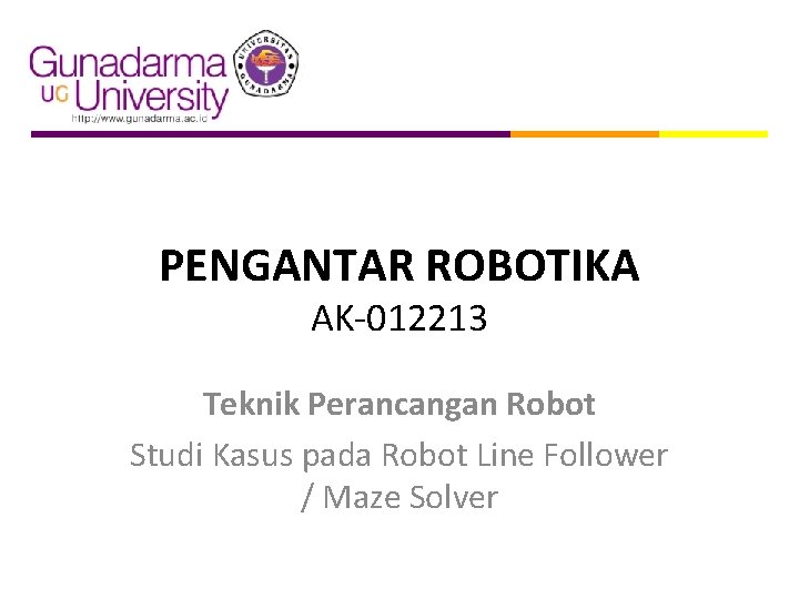 PENGANTAR ROBOTIKA AK-012213 Teknik Perancangan Robot Studi Kasus pada Robot Line Follower / Maze