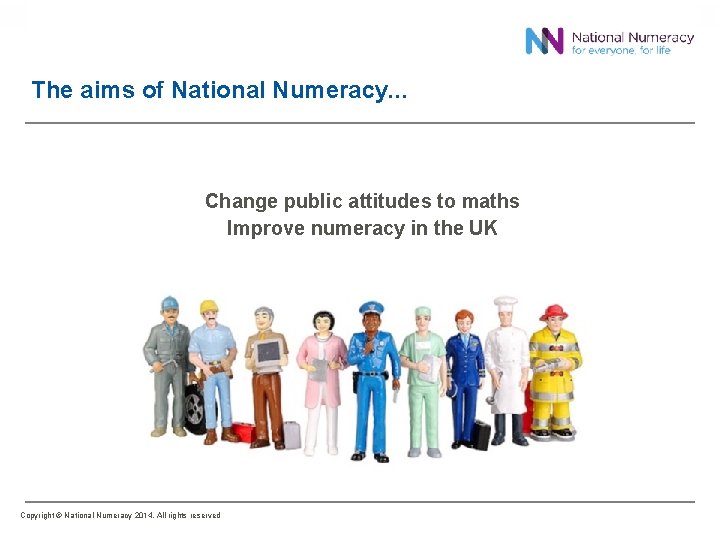 The aims of National Numeracy. . . Change public attitudes to maths Improve numeracy