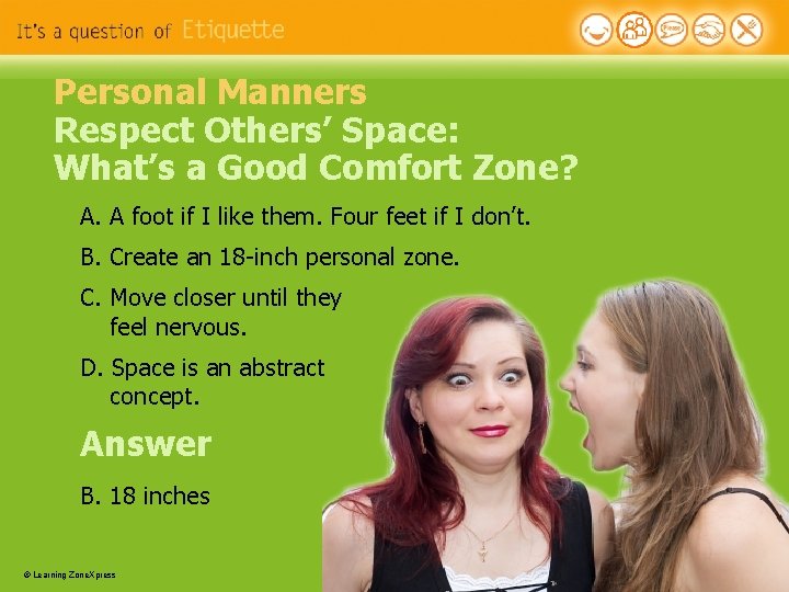 Personal Manners Respect Others’ Space: What’s a Good Comfort Zone? A. A foot if Personal Manners Respect Others’ Space: What’s a Good Comfort Zone? A. A foot if