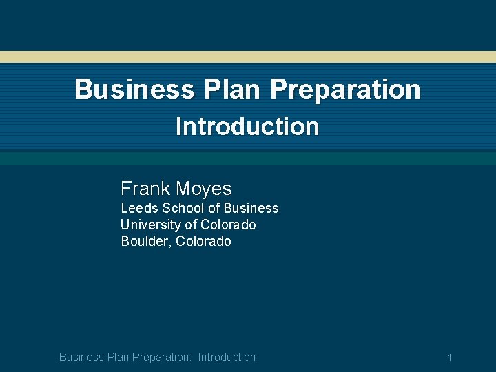 Business Plan Preparation Introduction Frank Moyes Leeds School of Business University of Colorado Boulder,