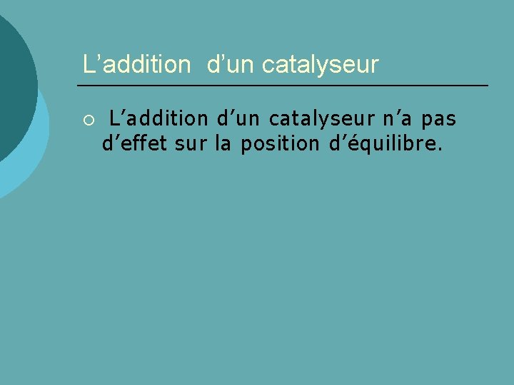 L’addition d’un catalyseur ¡ L’addition d’un catalyseur n’a pas d’effet sur la position d’équilibre.