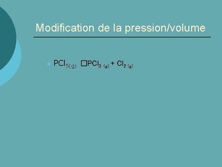 Modification de la pression/volume l PCl 5(g) �PCl 3 (g) + Cl 2 (g)
