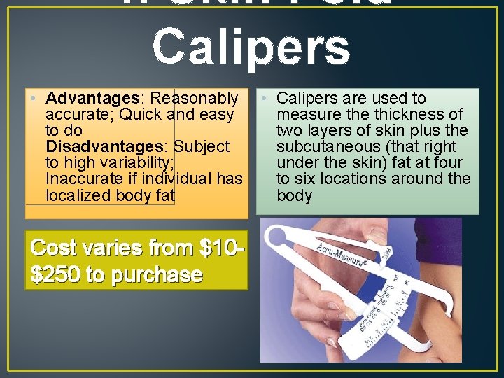 4. Skin Fold Calipers • Advantages: Reasonably • Calipers are used to accurate; Quick