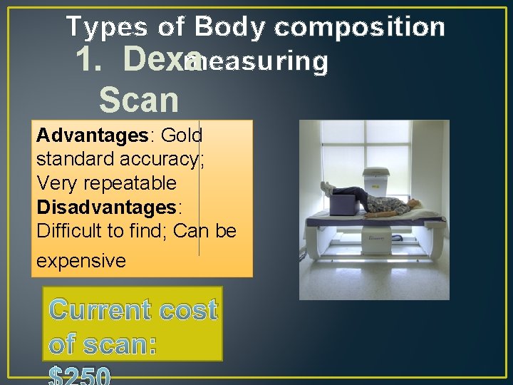 Types of Body composition measuring 1. Dexa Scan Advantages: Gold standard accuracy; Very repeatable