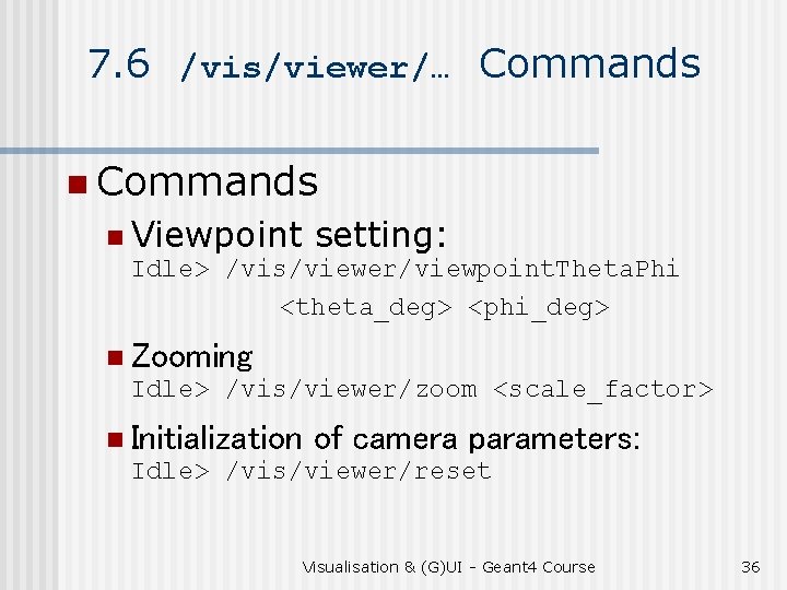 7. 6 /vis/viewer/… Commands n Viewpoint setting: Idle> /vis/viewer/viewpoint. Theta. Phi <theta_deg> <phi_deg> n