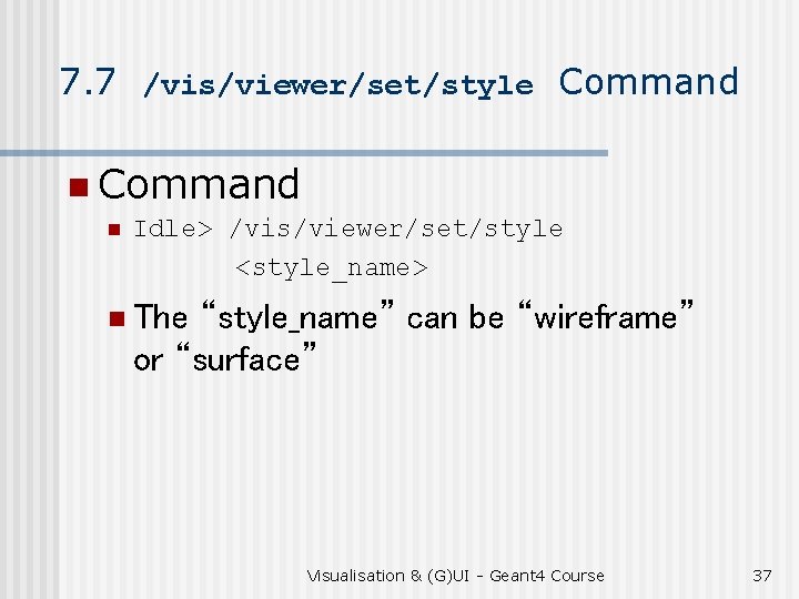 7. 7 /vis/viewer/set/style Command n Idle> /vis/viewer/set/style <style_name> n The “style_name” can be “wireframe”