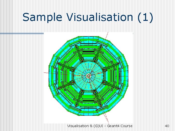 Sample Visualisation (1) Visualisation & (G)UI - Geant 4 Course 40 