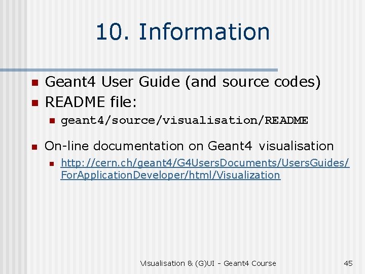 10. Information n n Geant 4 User Guide (and source codes) README file: n