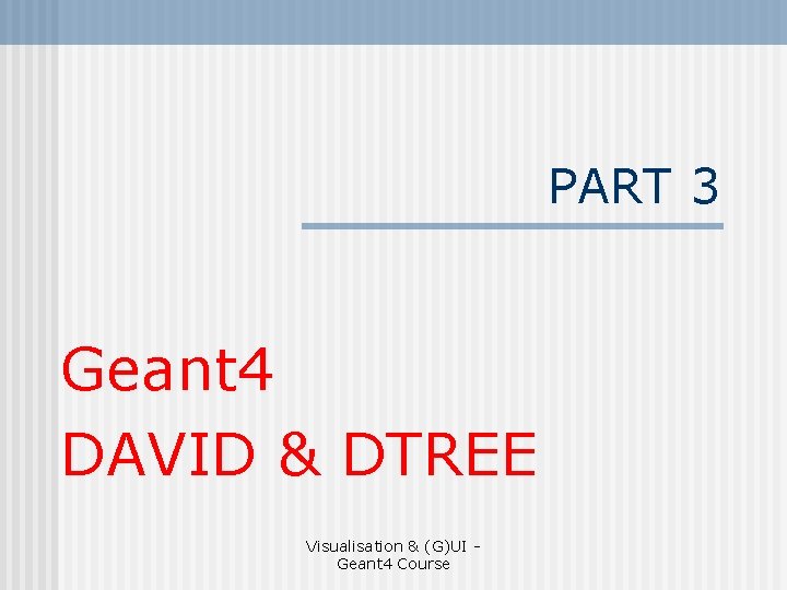 PART 3 Geant 4 DAVID & DTREE Visualisation & (G)UI Geant 4 Course 