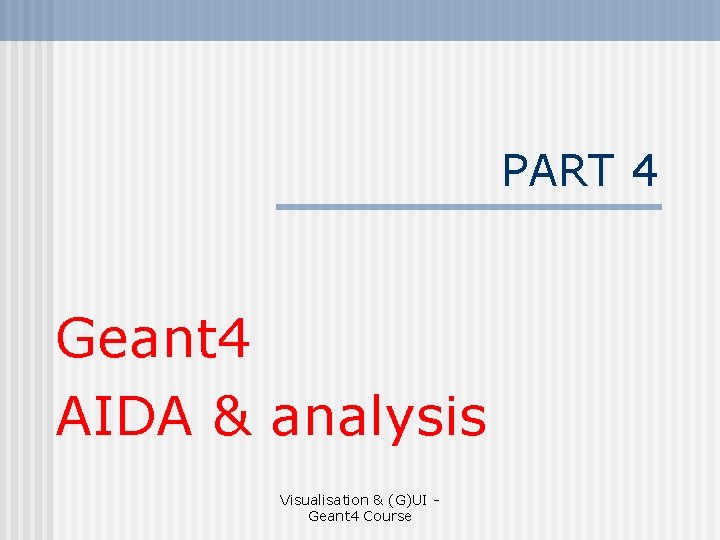 PART 4 Geant 4 AIDA & analysis Visualisation & (G)UI Geant 4 Course 