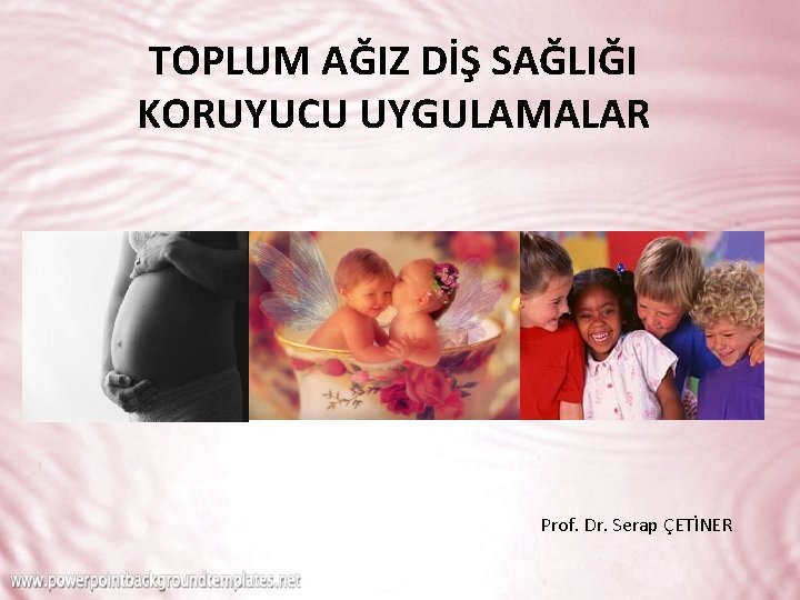 TOPLUM AĞIZ DİŞ SAĞLIĞI KORUYUCU UYGULAMALAR Prof. Dr. Serap ÇETİNER 