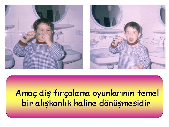 Amaç diş fırçalama oyunlarının temel bir alışkanlık haline dönüşmesidir. 