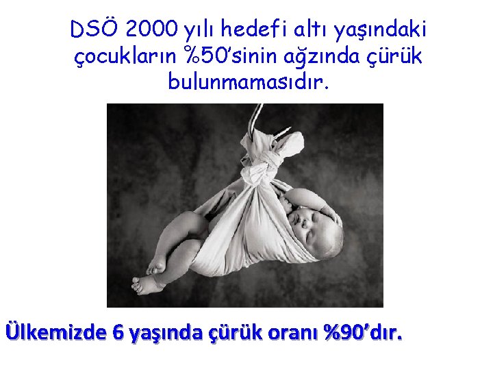 DSÖ 2000 yılı hedefi altı yaşındaki çocukların %50’sinin ağzında çürük bulunmamasıdır. Ülkemizde 6 yaşında