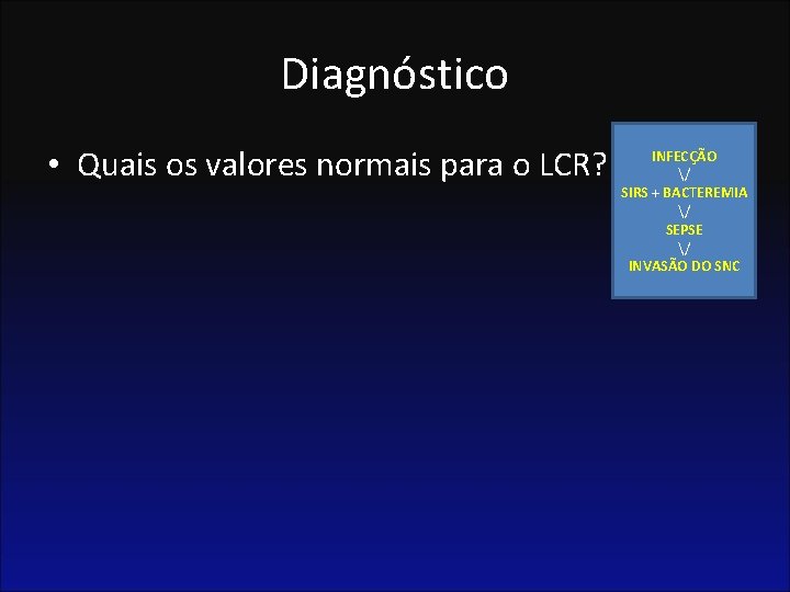 Diagnóstico • Quais os valores normais para o LCR? INFECÇÃO / SIRS + BACTEREMIA